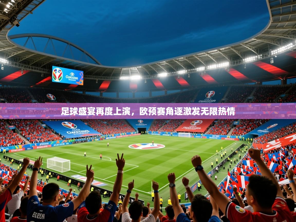 2025米兰体育平台足球盛宴再度上演，欧预赛角逐激发无限热情