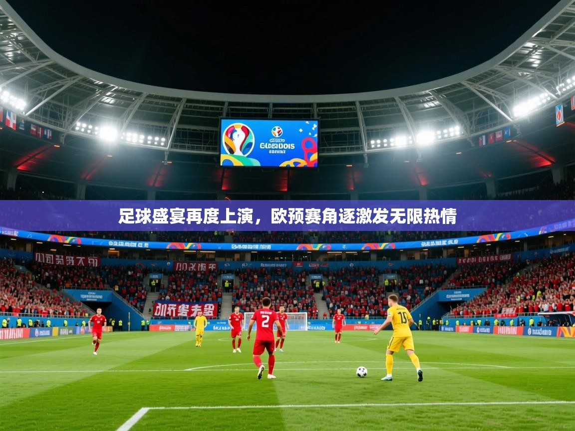 2025米兰体育平台足球盛宴再度上演，欧预赛角逐激发无限热情