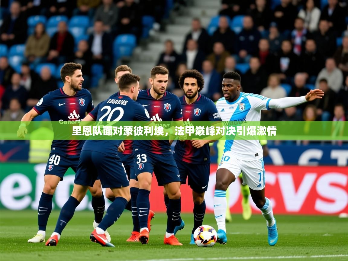 2025米兰体育app官网入口里恩队面对蒙彼利埃，法甲巅峰对决引爆激情