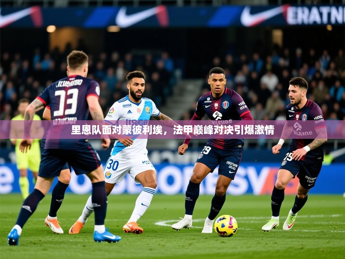 2025米兰体育app官网入口里恩队面对蒙彼利埃，法甲巅峰对决引爆激情