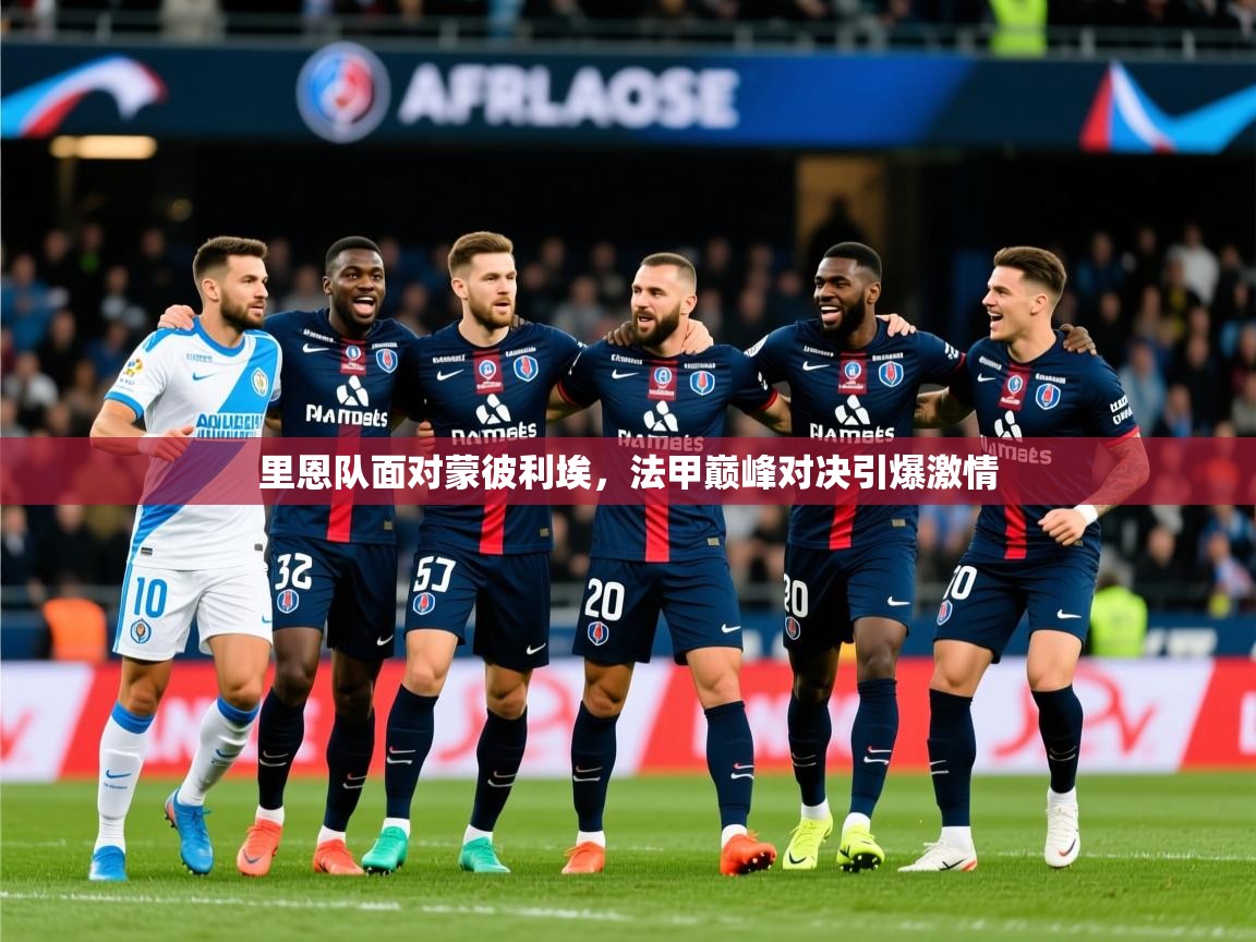 2025米兰体育app官网入口里恩队面对蒙彼利埃，法甲巅峰对决引爆激情