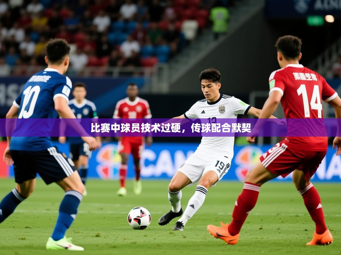2025米兰体育官方有实力比赛中球员技术过硬，传球配合默契