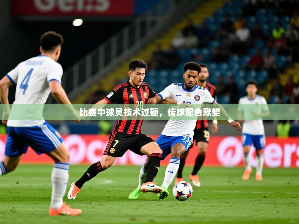 2025米兰体育官方有实力比赛中球员技术过硬，传球配合默契