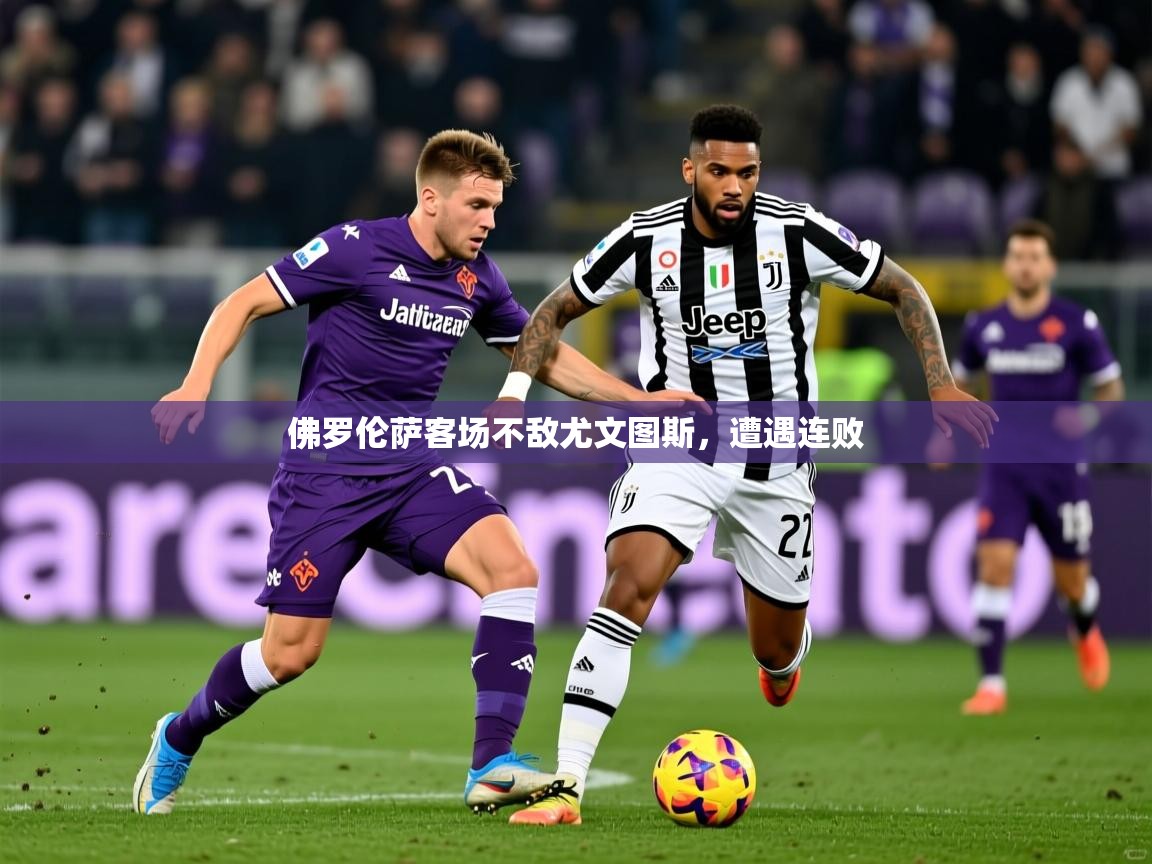 2025米兰体育佛罗伦萨客场不敌尤文图斯，遭遇连败