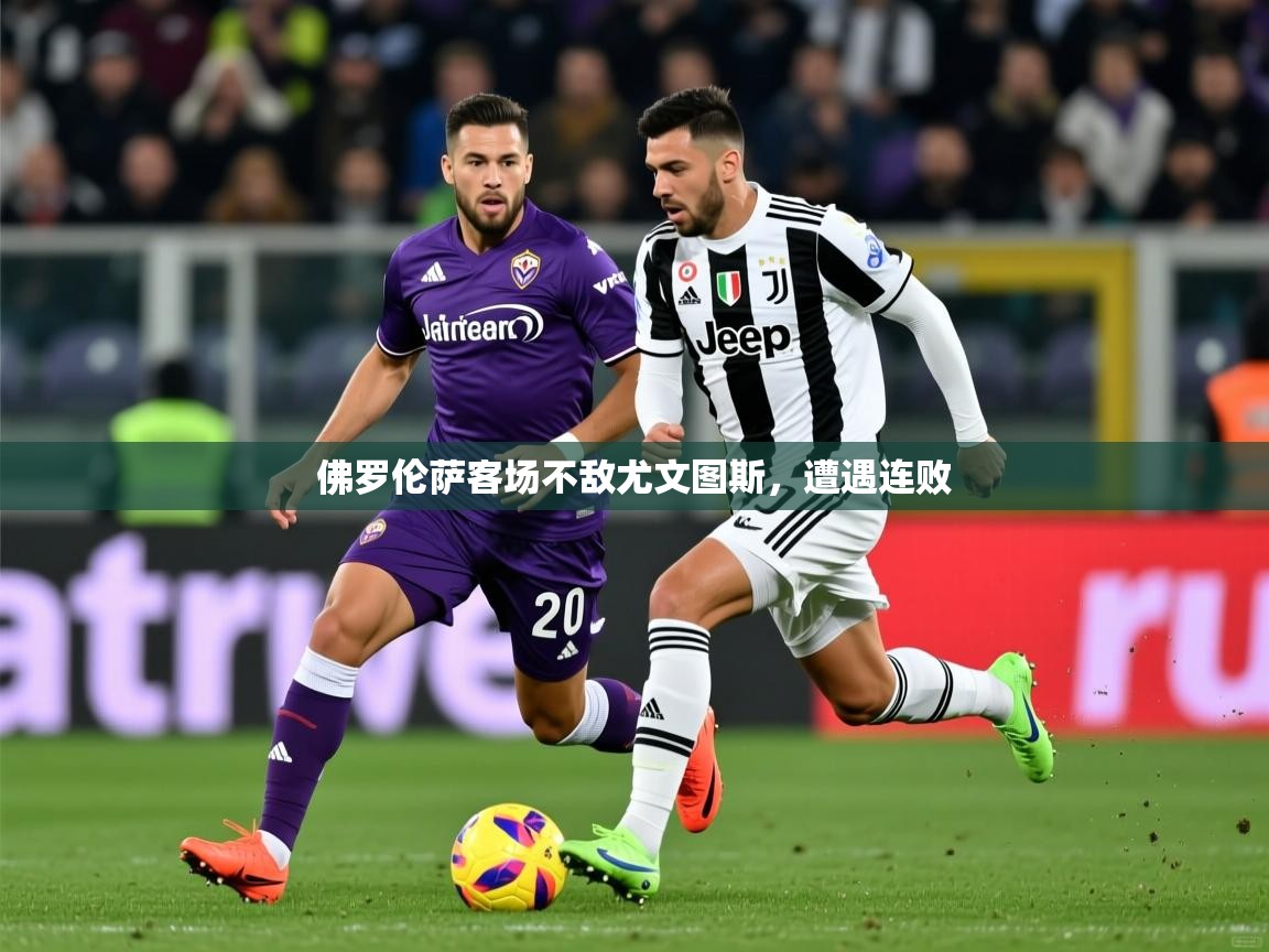 2025米兰体育佛罗伦萨客场不敌尤文图斯，遭遇连败