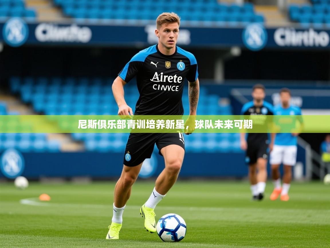 2025米兰体育app官网入口官方尼斯俱乐部青训培养新星，球队未来可期