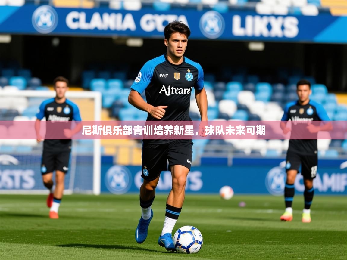 2025米兰体育app官网入口官方尼斯俱乐部青训培养新星，球队未来可期