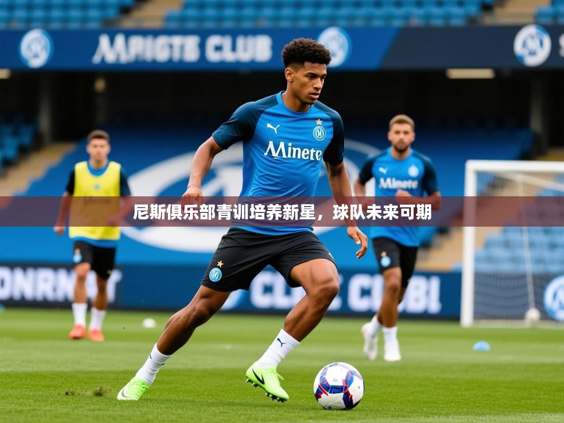 2025米兰体育app官网入口官方尼斯俱乐部青训培养新星，球队未来可期