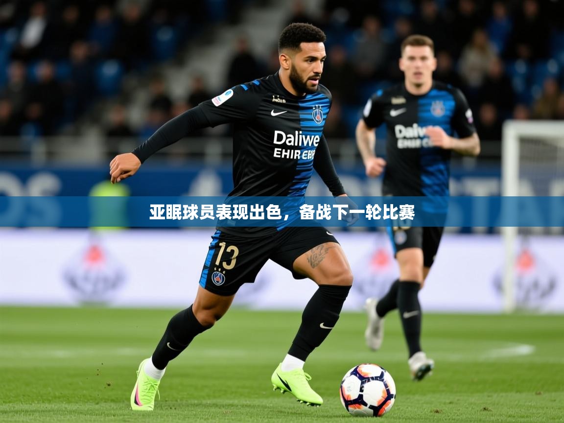 2025米兰体育官方有实力亚眠球员表现出色，备战下一轮比赛