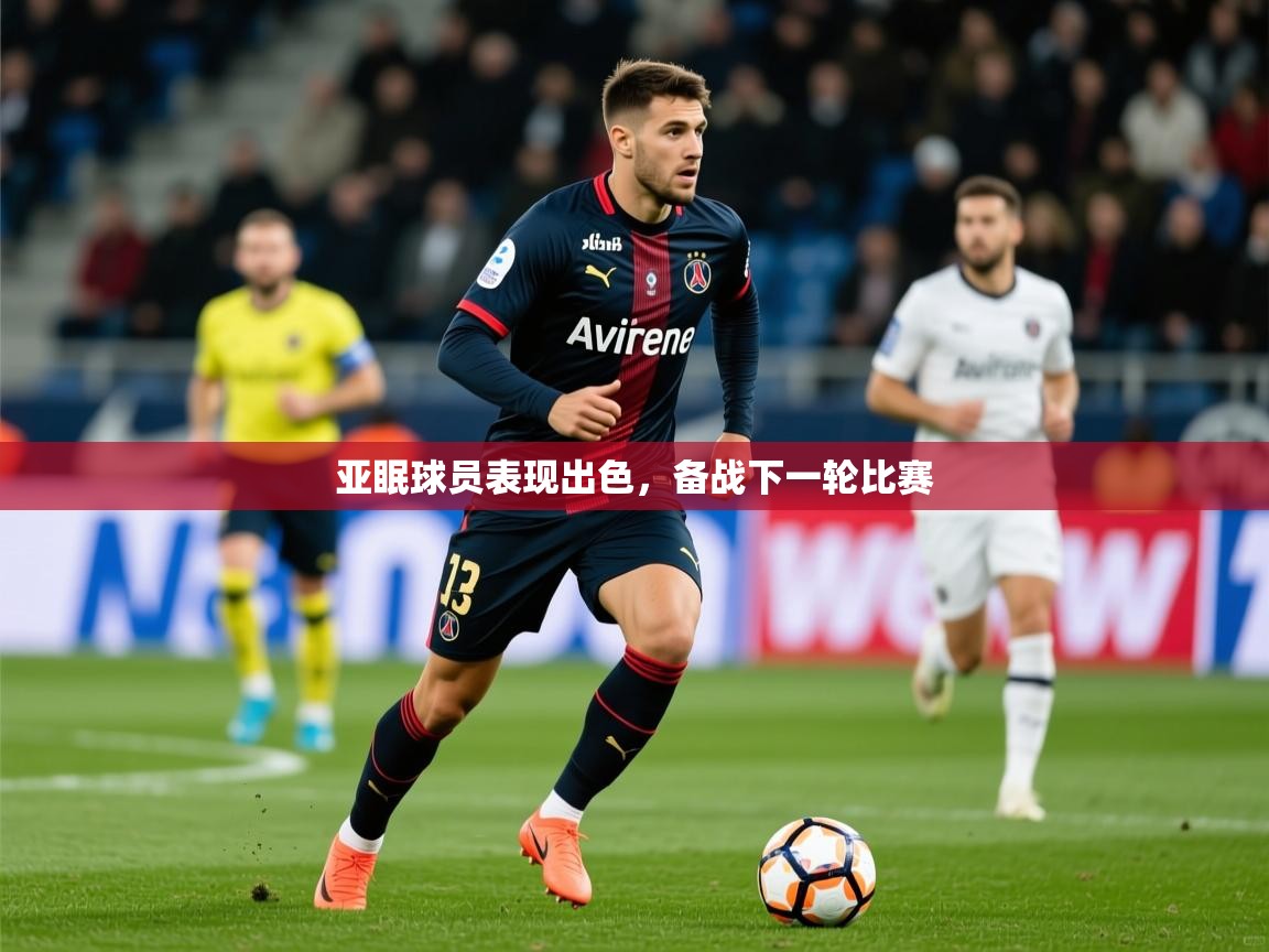 2025米兰体育官方有实力亚眠球员表现出色，备战下一轮比赛