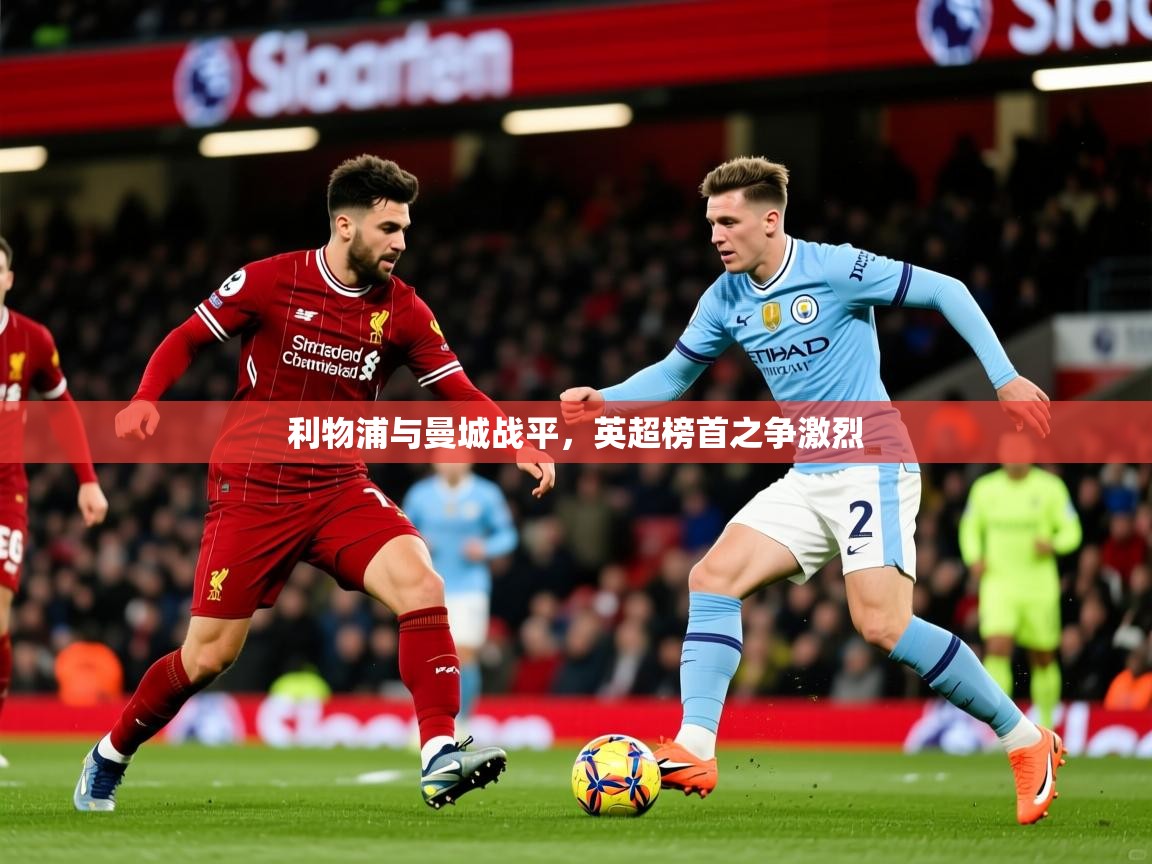 2025米兰体育app利物浦与曼城战平，英超榜首之争激烈