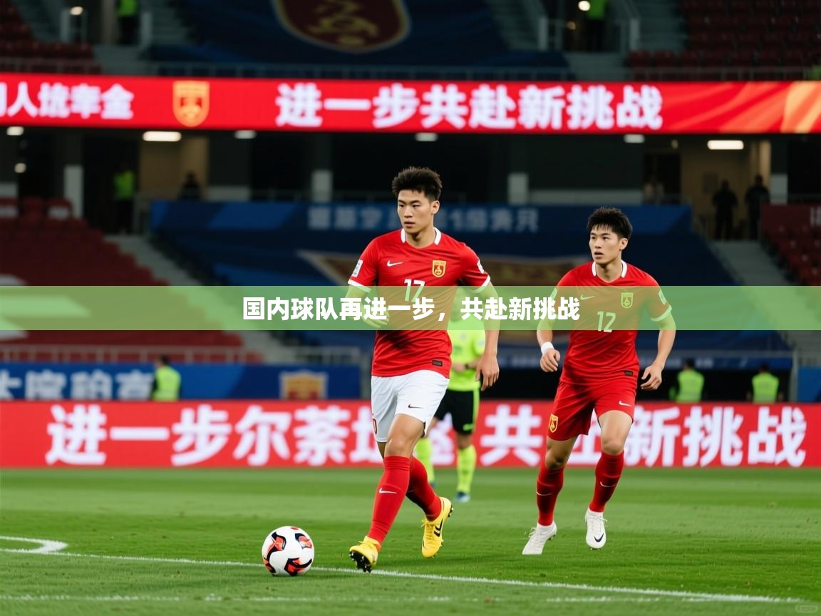 2025米兰体育网址国内球队再进一步，共赴新挑战