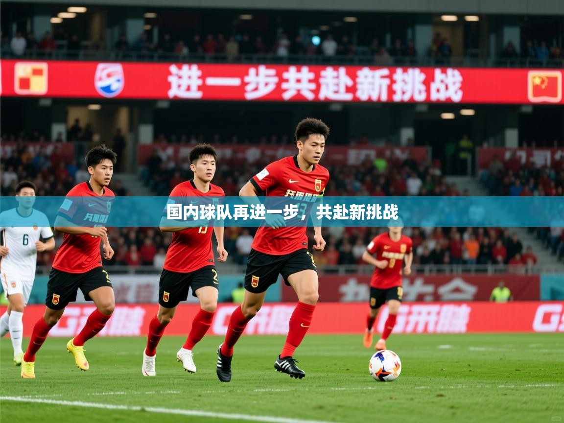 2025米兰体育网址国内球队再进一步，共赴新挑战