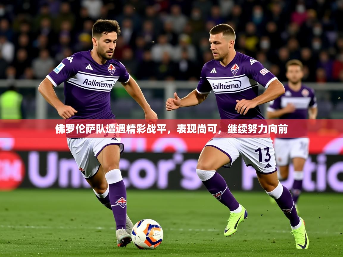 2025米兰体育平台佛罗伦萨队遭遇精彩战平，表现尚可，继续努力向前