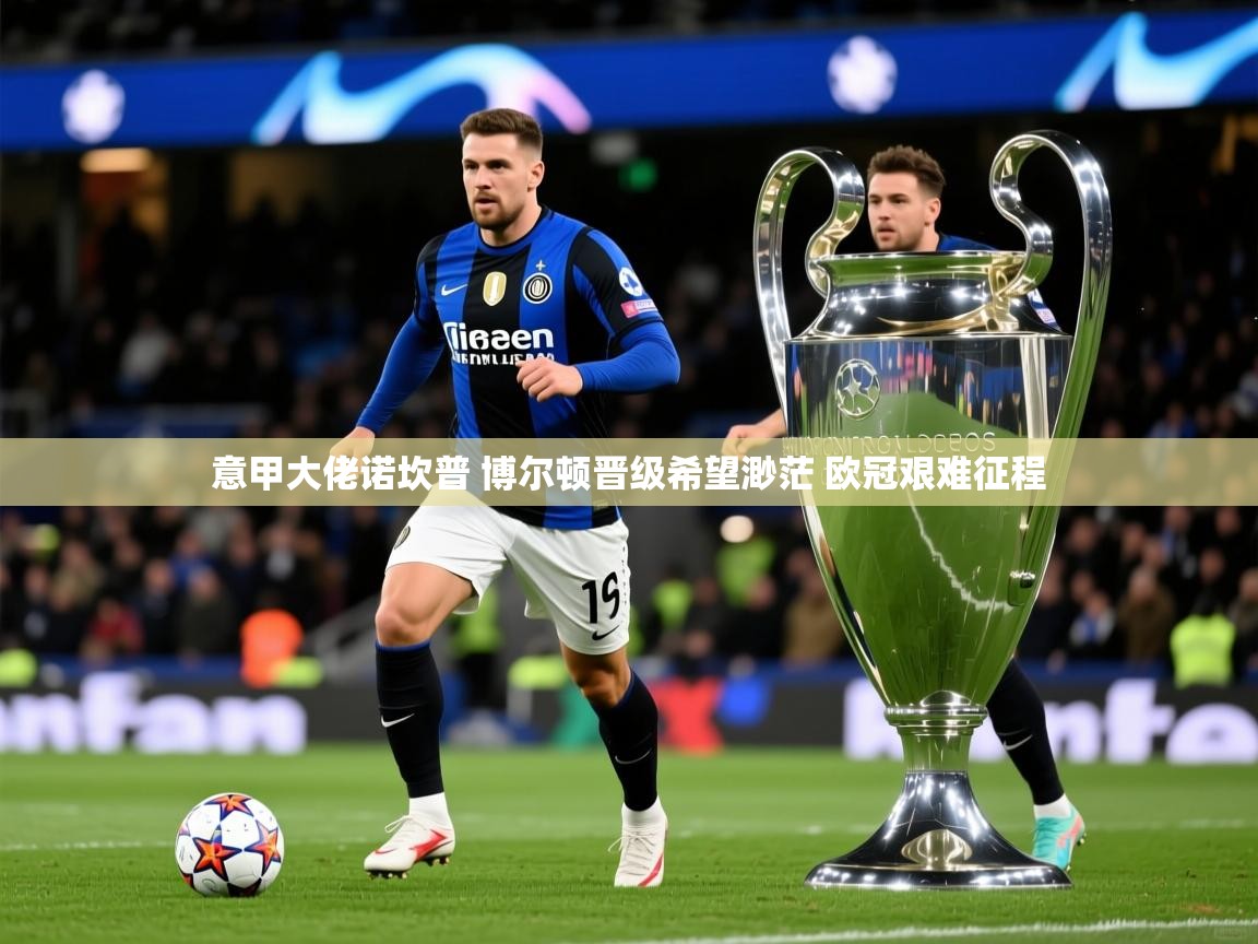 2025米兰体育报意甲大佬诺坎普 博尔顿晋级希望渺茫 欧冠艰难征程