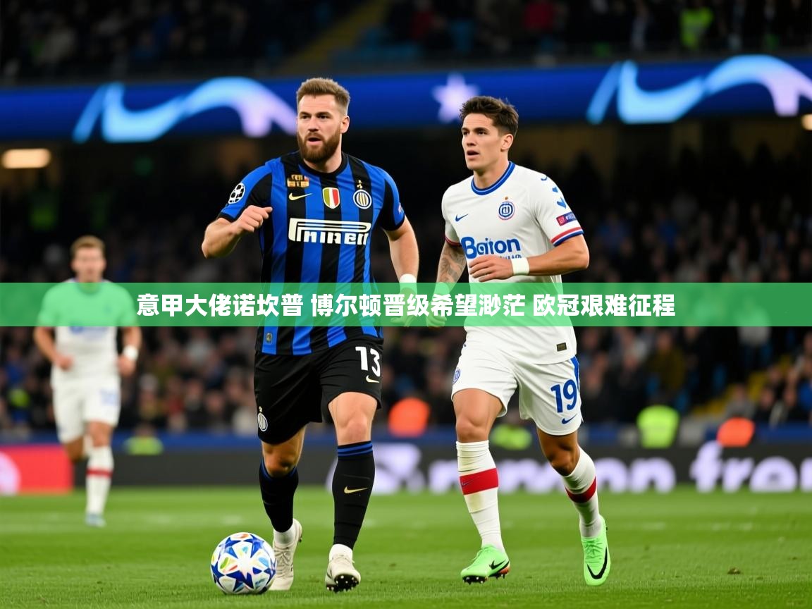 2025米兰体育报意甲大佬诺坎普 博尔顿晋级希望渺茫 欧冠艰难征程