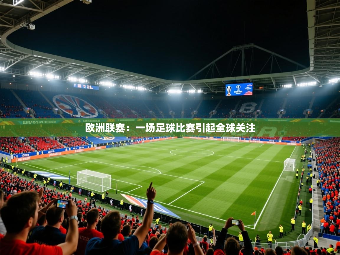 2025米兰体育官网入口欧洲联赛：一场足球比赛引起全球关注