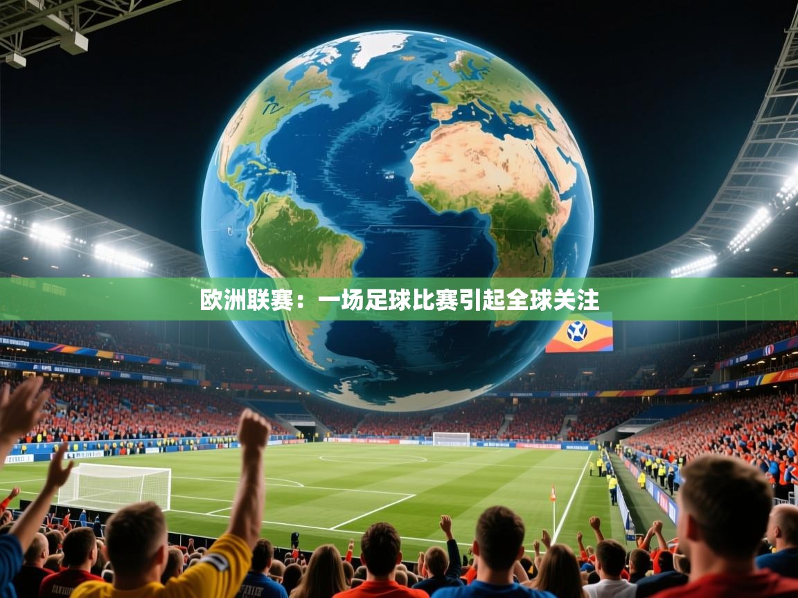2025米兰体育官网入口欧洲联赛：一场足球比赛引起全球关注