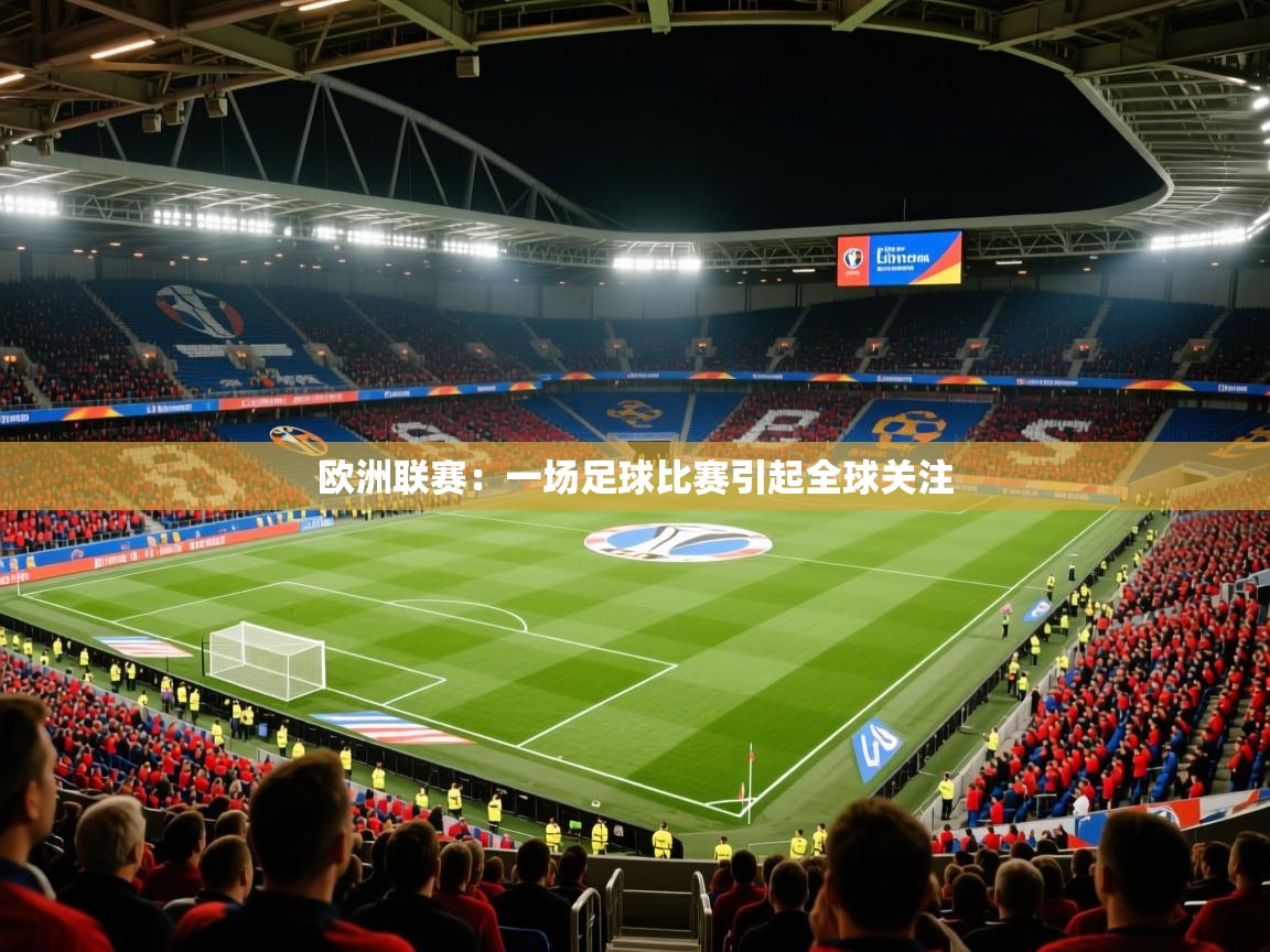 2025米兰体育官网入口欧洲联赛：一场足球比赛引起全球关注