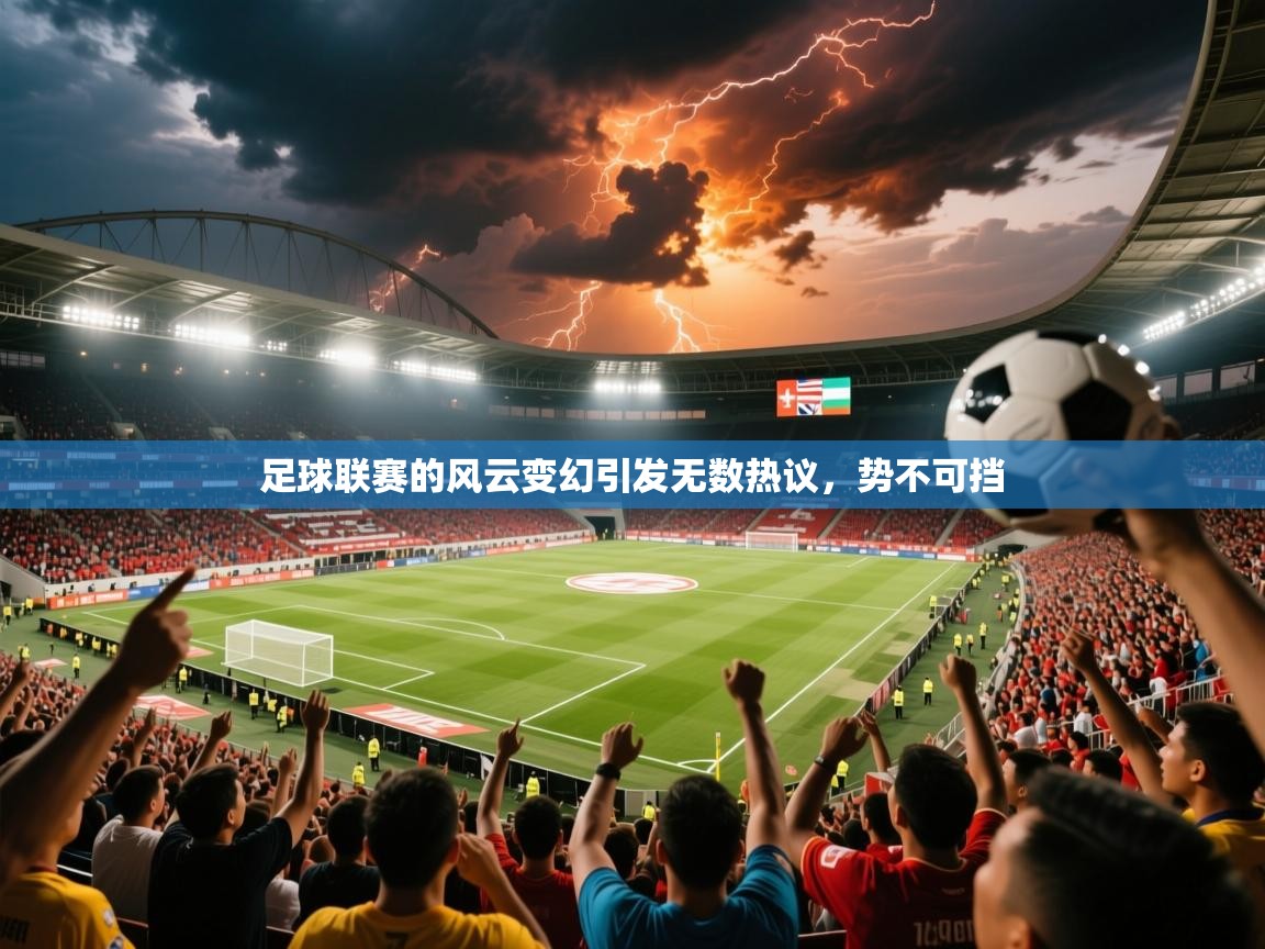 2025米兰体育平台怎么样足球联赛的风云变幻引发无数热议，势不可挡