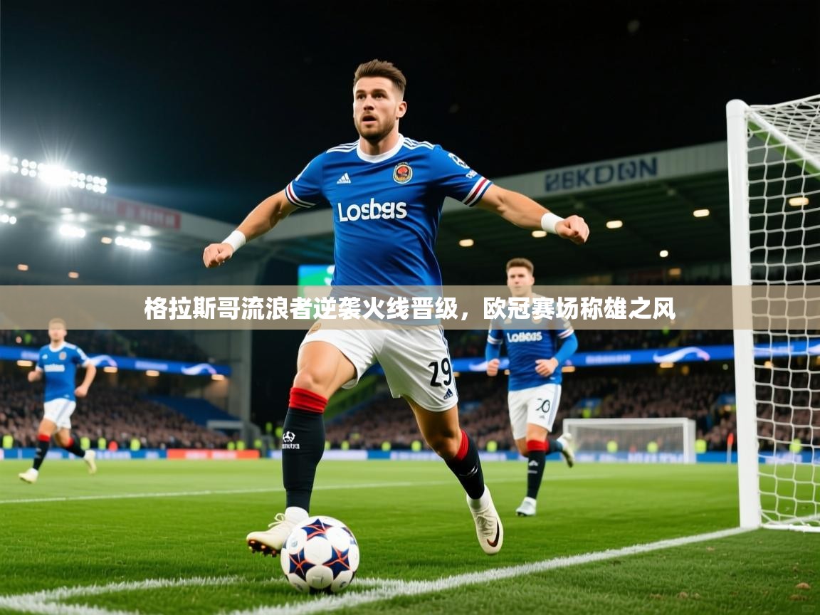 2025米兰体育官网入口格拉斯哥流浪者逆袭火线晋级，欧冠赛场称雄之风