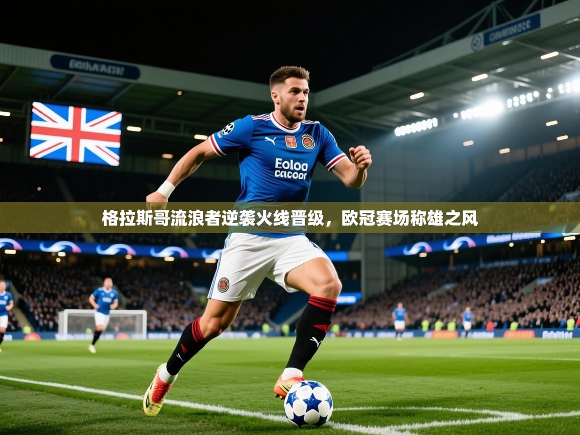 2025米兰体育官网入口格拉斯哥流浪者逆袭火线晋级，欧冠赛场称雄之风