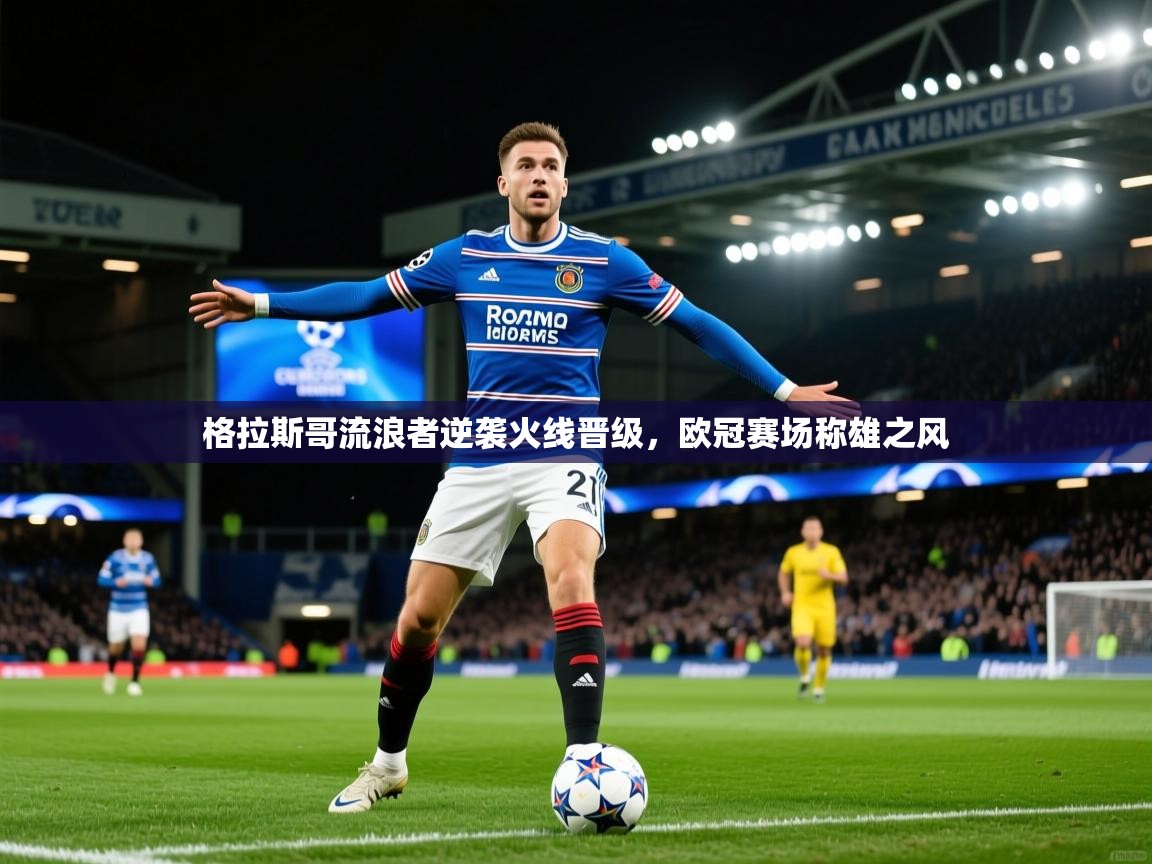 2025米兰体育官网入口格拉斯哥流浪者逆袭火线晋级，欧冠赛场称雄之风