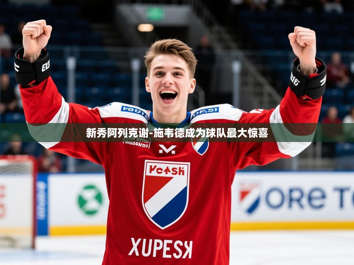 2025米兰体育官方客户端下载新秀阿列克谢-施韦德成为球队最大惊喜