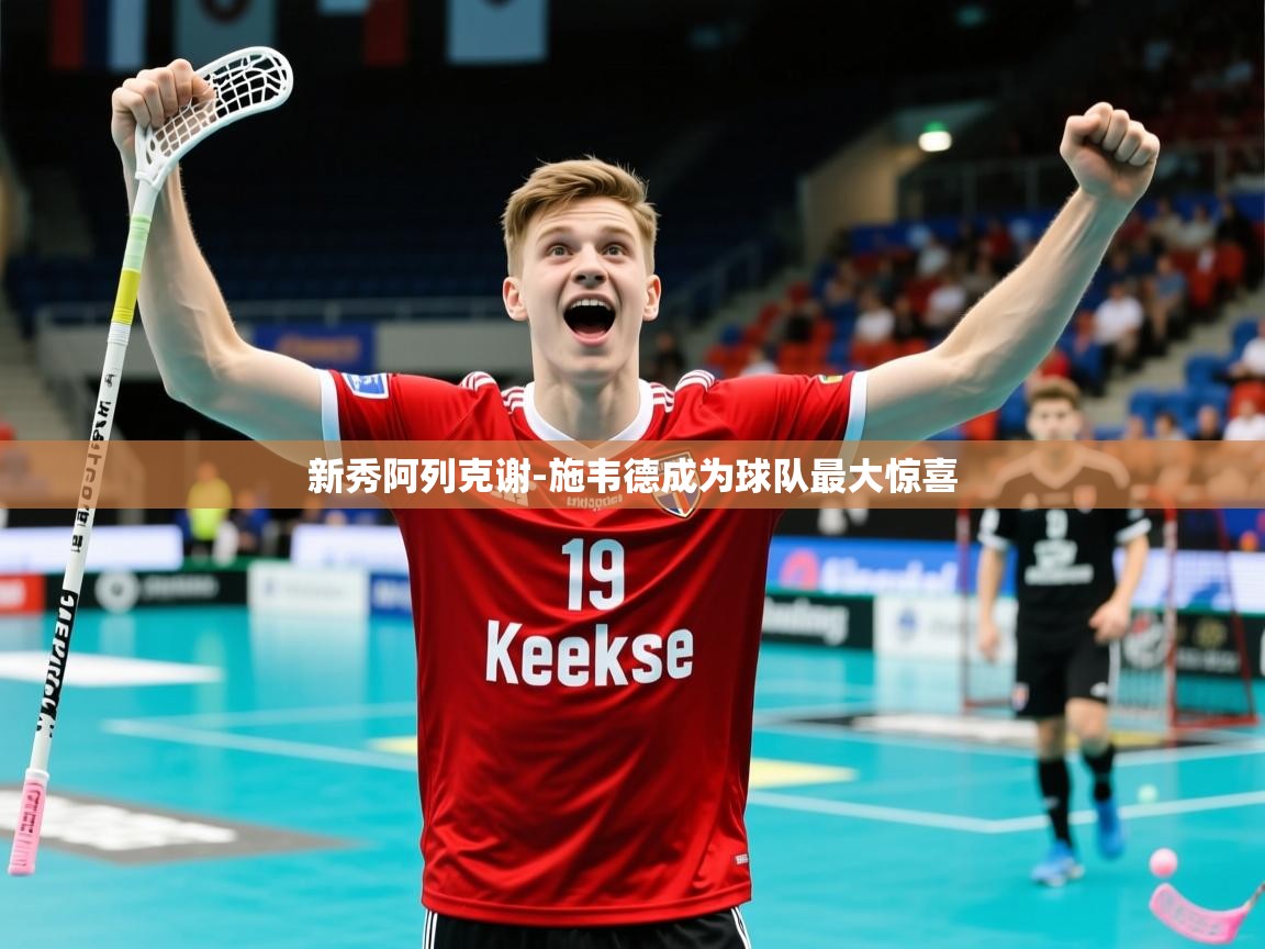 2025米兰体育官方客户端下载新秀阿列克谢-施韦德成为球队最大惊喜