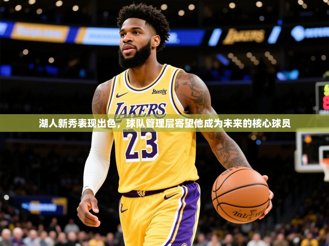 2025米兰体育湖人新秀表现出色，球队管理层寄望他成为未来的核心球员
