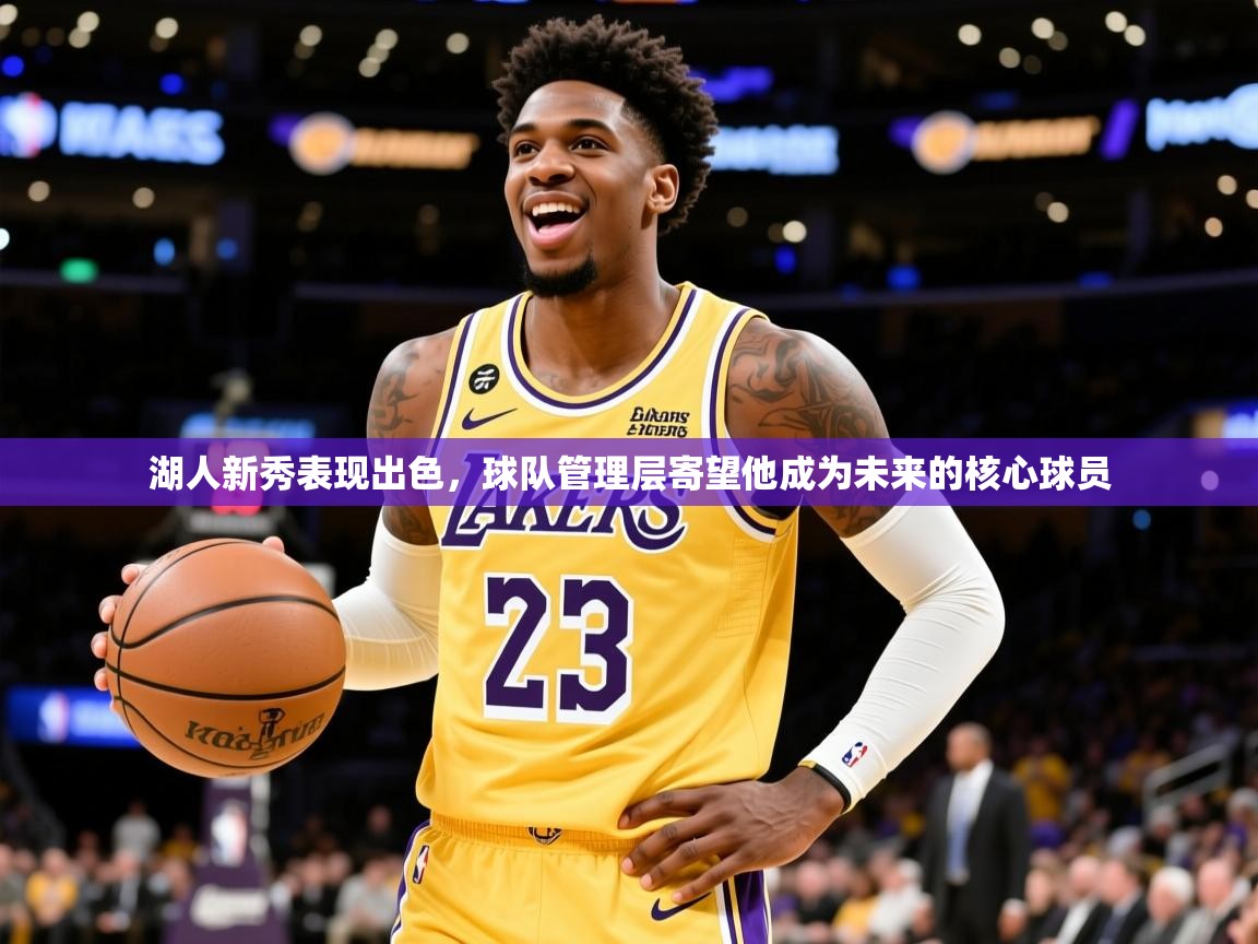 2025米兰体育湖人新秀表现出色，球队管理层寄望他成为未来的核心球员
