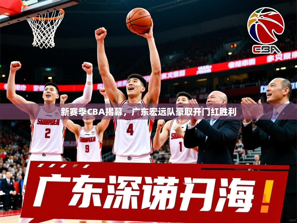 2025米兰体育app新赛季CBA揭幕，广东宏远队豪取开门红胜利