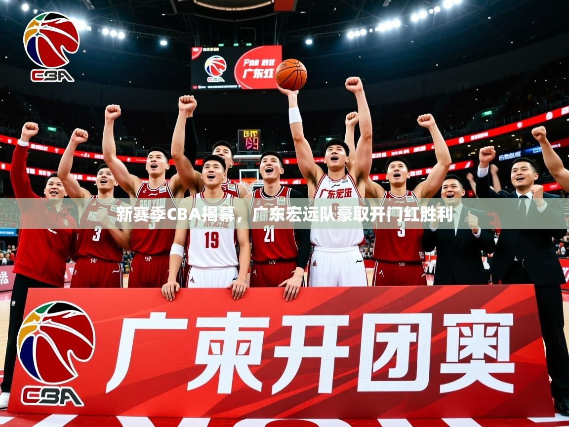 2025米兰体育app新赛季CBA揭幕，广东宏远队豪取开门红胜利