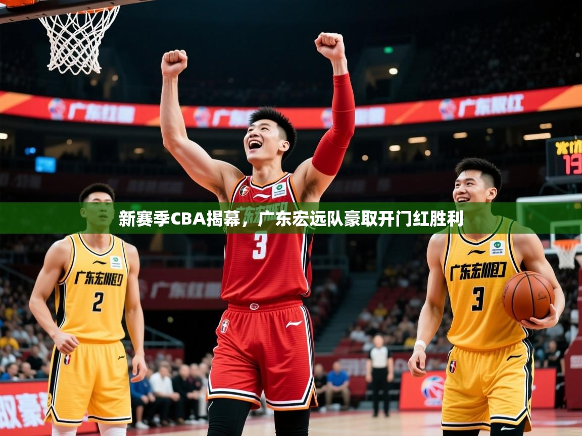 2025米兰体育app新赛季CBA揭幕，广东宏远队豪取开门红胜利
