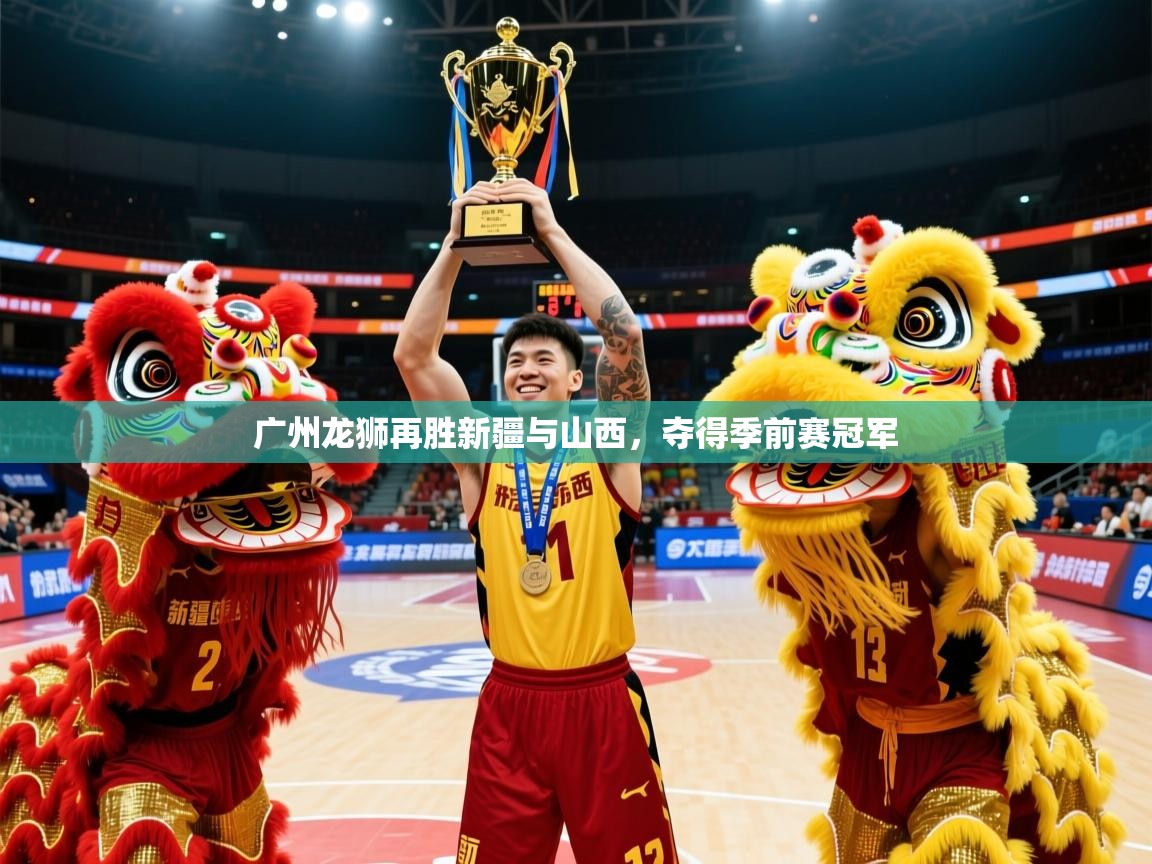 2025米兰体育网页版登录广州龙狮再胜新疆与山西，夺得季前赛冠军