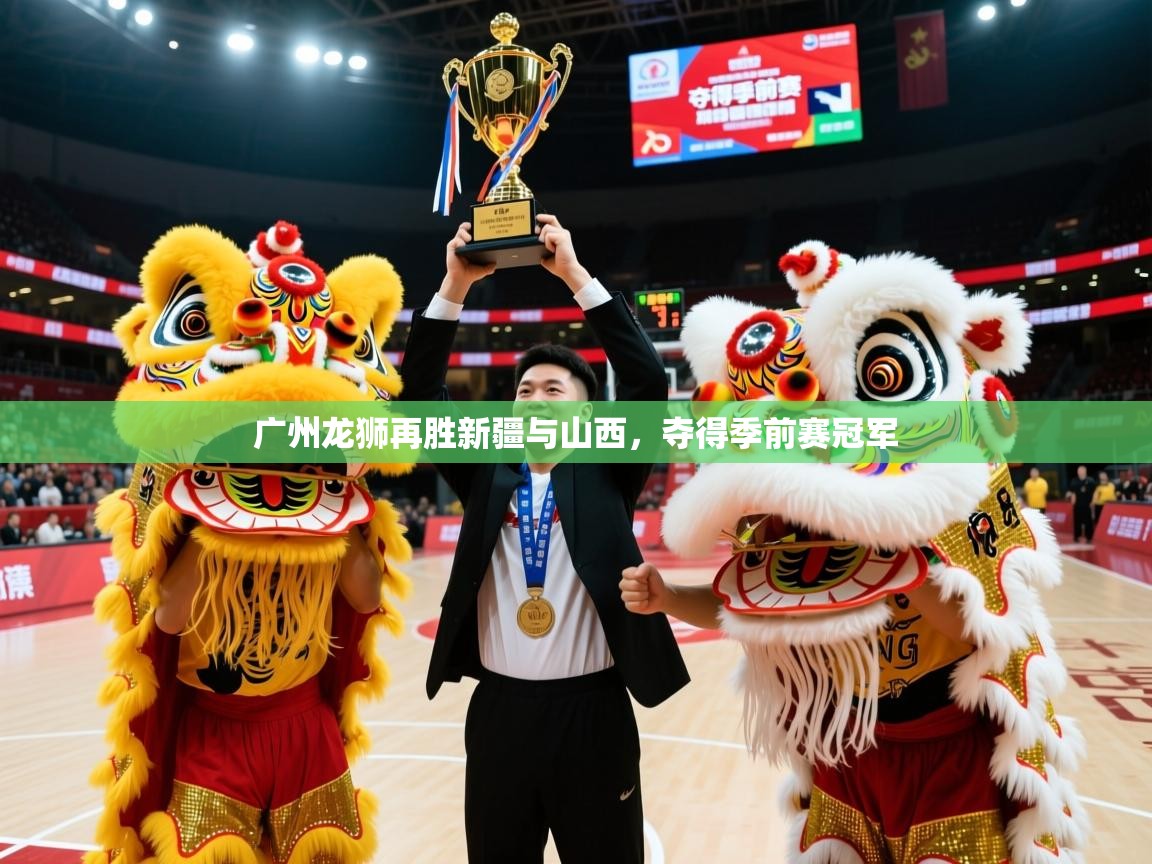 2025米兰体育网页版登录广州龙狮再胜新疆与山西，夺得季前赛冠军