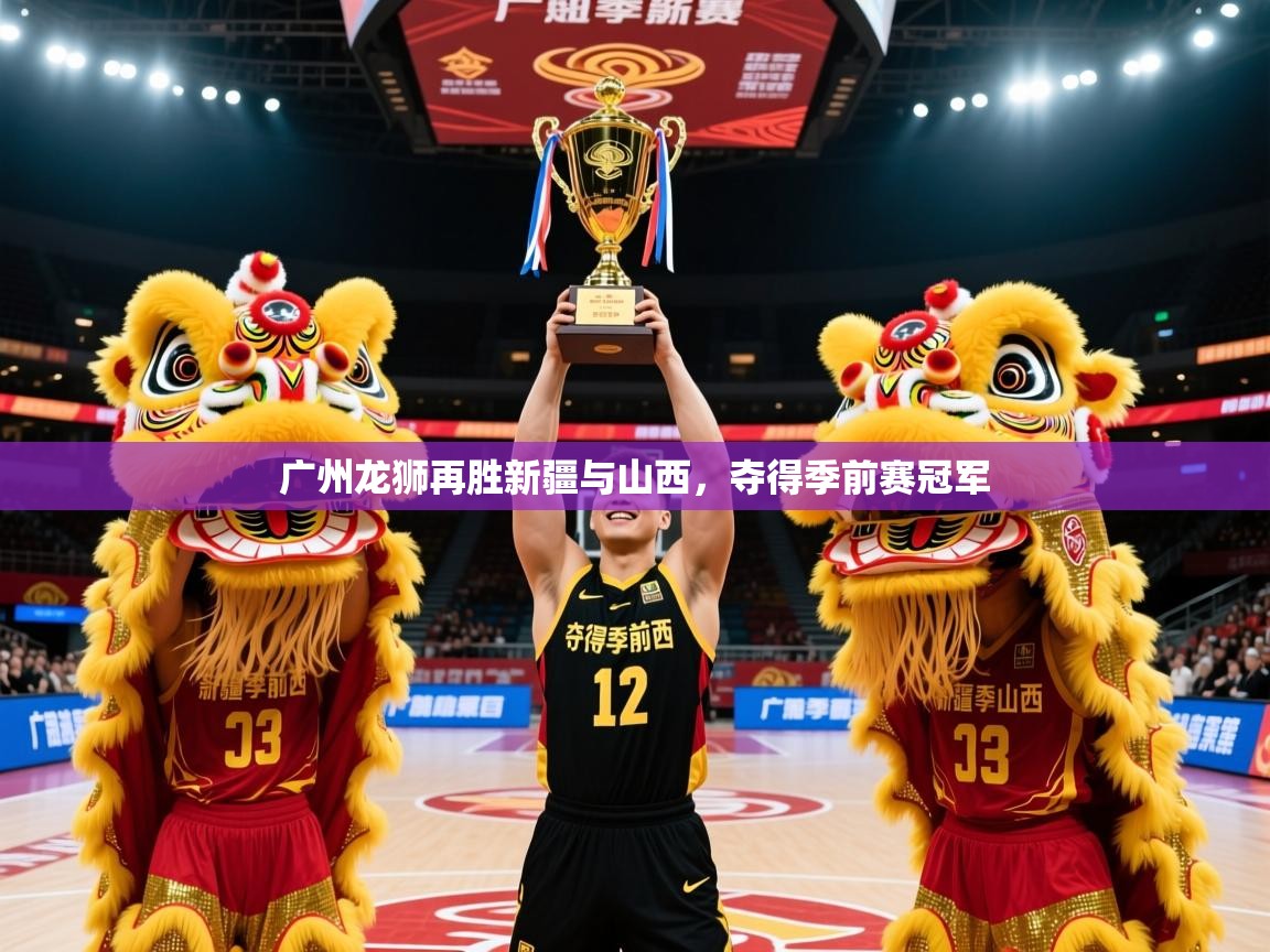 2025米兰体育网页版登录广州龙狮再胜新疆与山西，夺得季前赛冠军