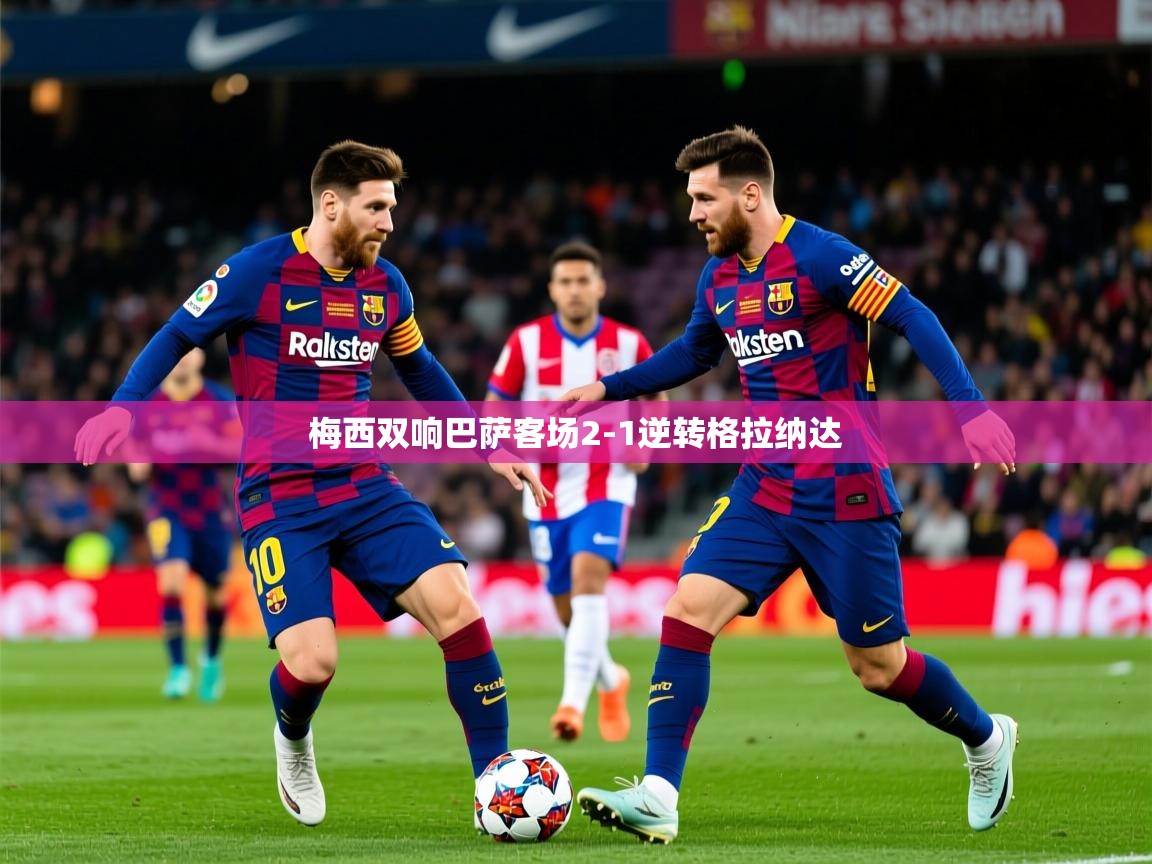 2025米兰体育官网网页版网页梅西双响巴萨客场2-1逆转格拉纳达 第1张