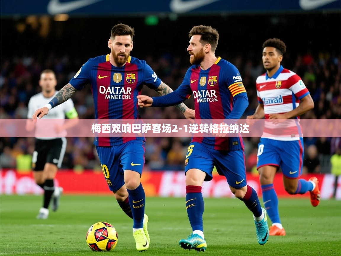 2025米兰体育官网网页版网页梅西双响巴萨客场2-1逆转格拉纳达 第3张