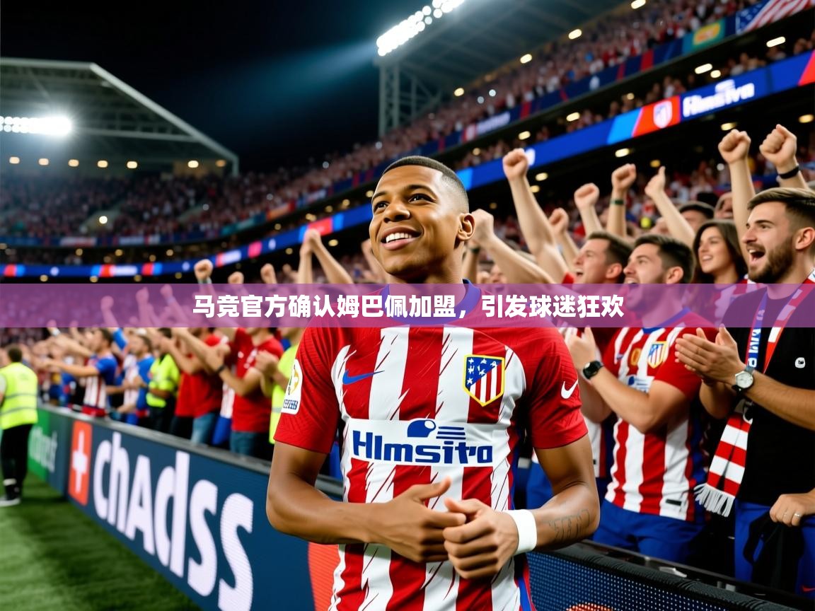 2025米兰体育app官网入口官方马竞官方确认姆巴佩加盟，引发球迷狂欢