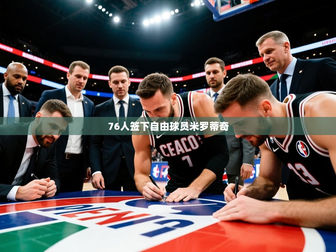 2025米兰体育官方客户端下载76人签下自由球员米罗蒂奇