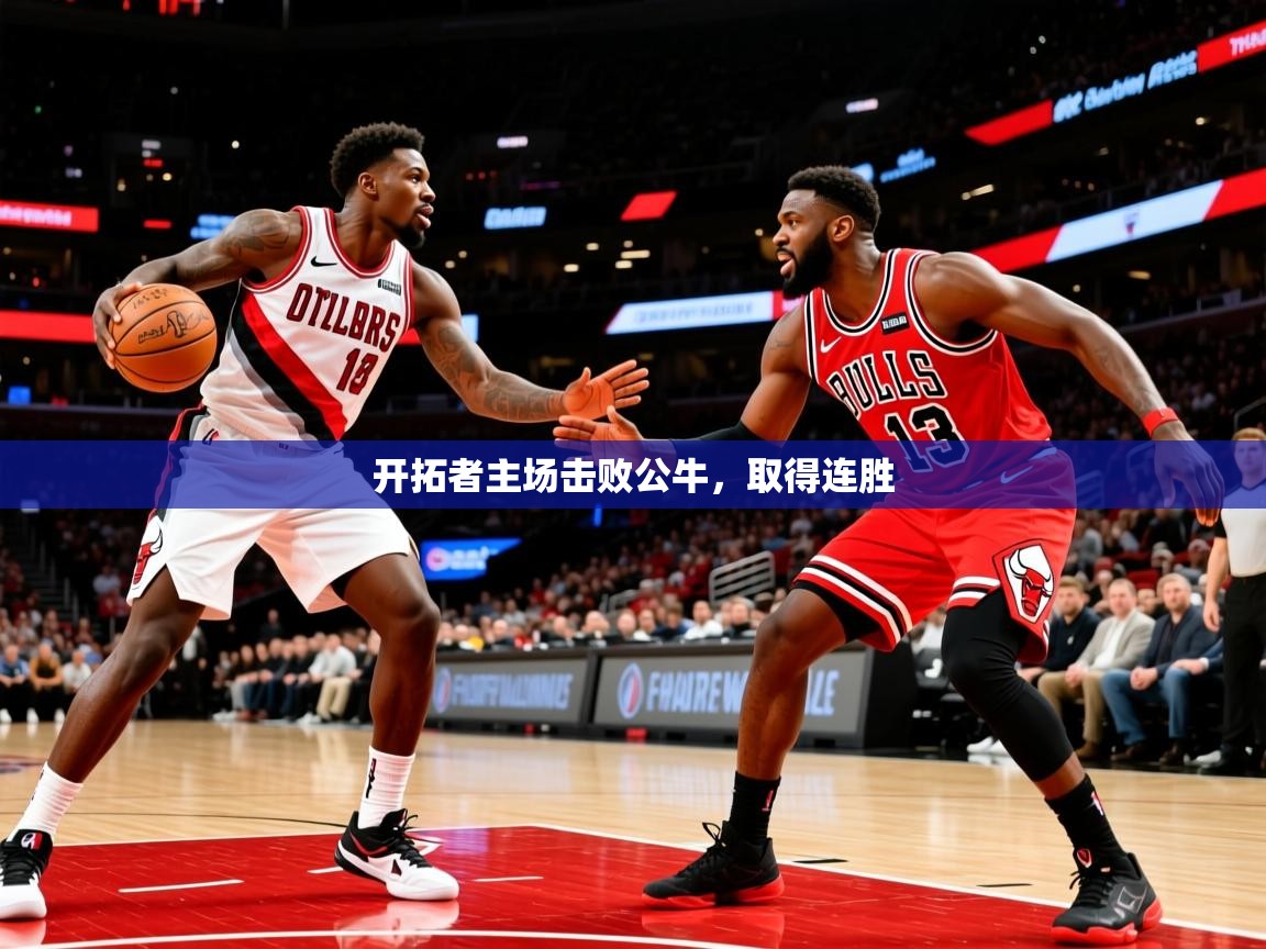 2025米兰体育官网网页版开拓者主场击败公牛，取得连胜