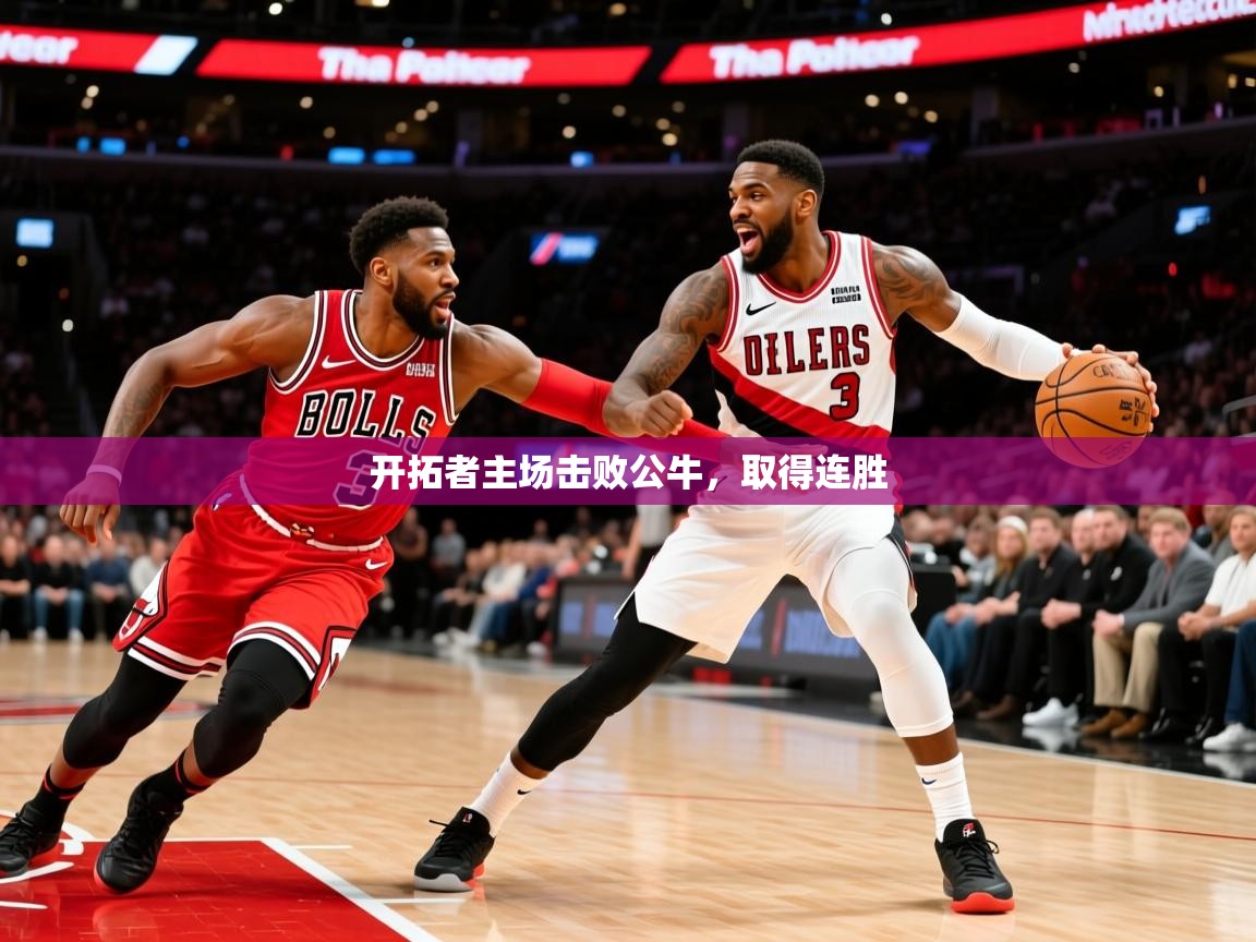 2025米兰体育官网网页版开拓者主场击败公牛，取得连胜