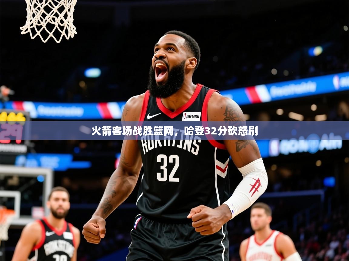 2025米兰体育网站优惠多火箭客场战胜篮网，哈登32分砍怒刷