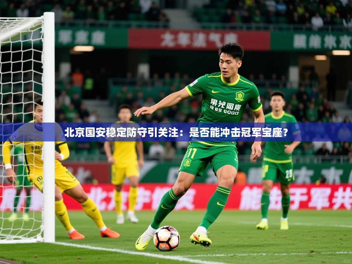 2025米兰体育网站拉斯帕尔马斯赞助商北京国安稳定防守引关注:是否能冲击冠军宝座? 第2张