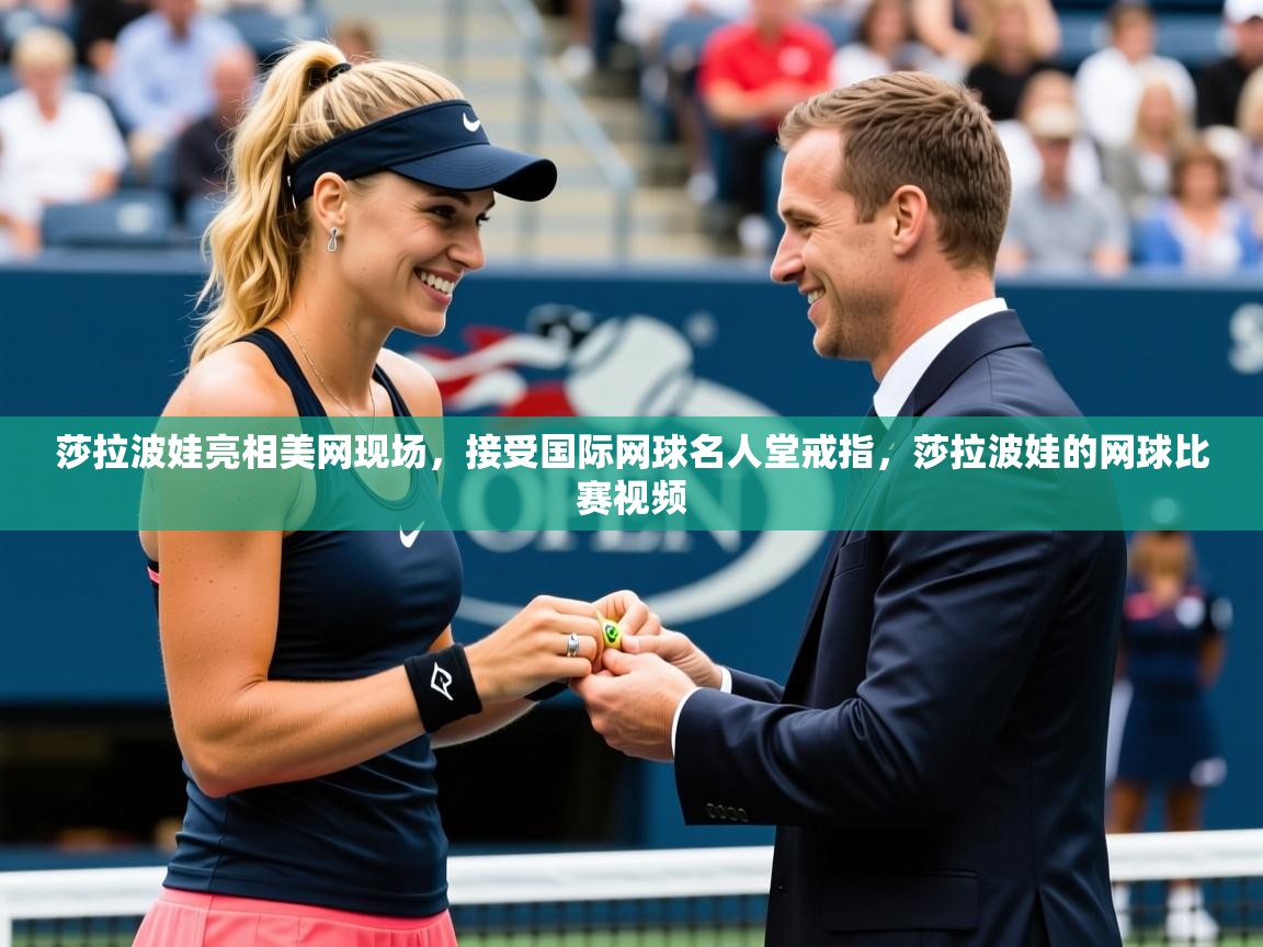 2025米兰体育网址莎拉波娃亮相美网现场，接受国际网球名人堂戒指，莎拉波娃的网球比赛视频