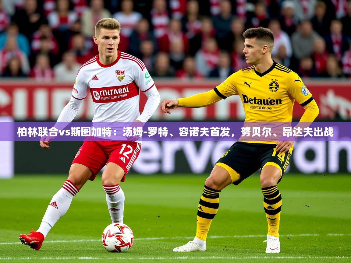 2025米兰体育网址柏林联合vs斯图加特：汤姆-罗特、容诺夫首发，努贝尔、昂达夫出战