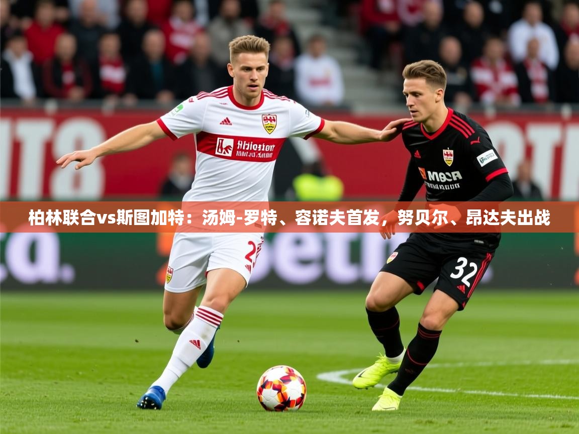 2025米兰体育网址柏林联合vs斯图加特：汤姆-罗特、容诺夫首发，努贝尔、昂达夫出战