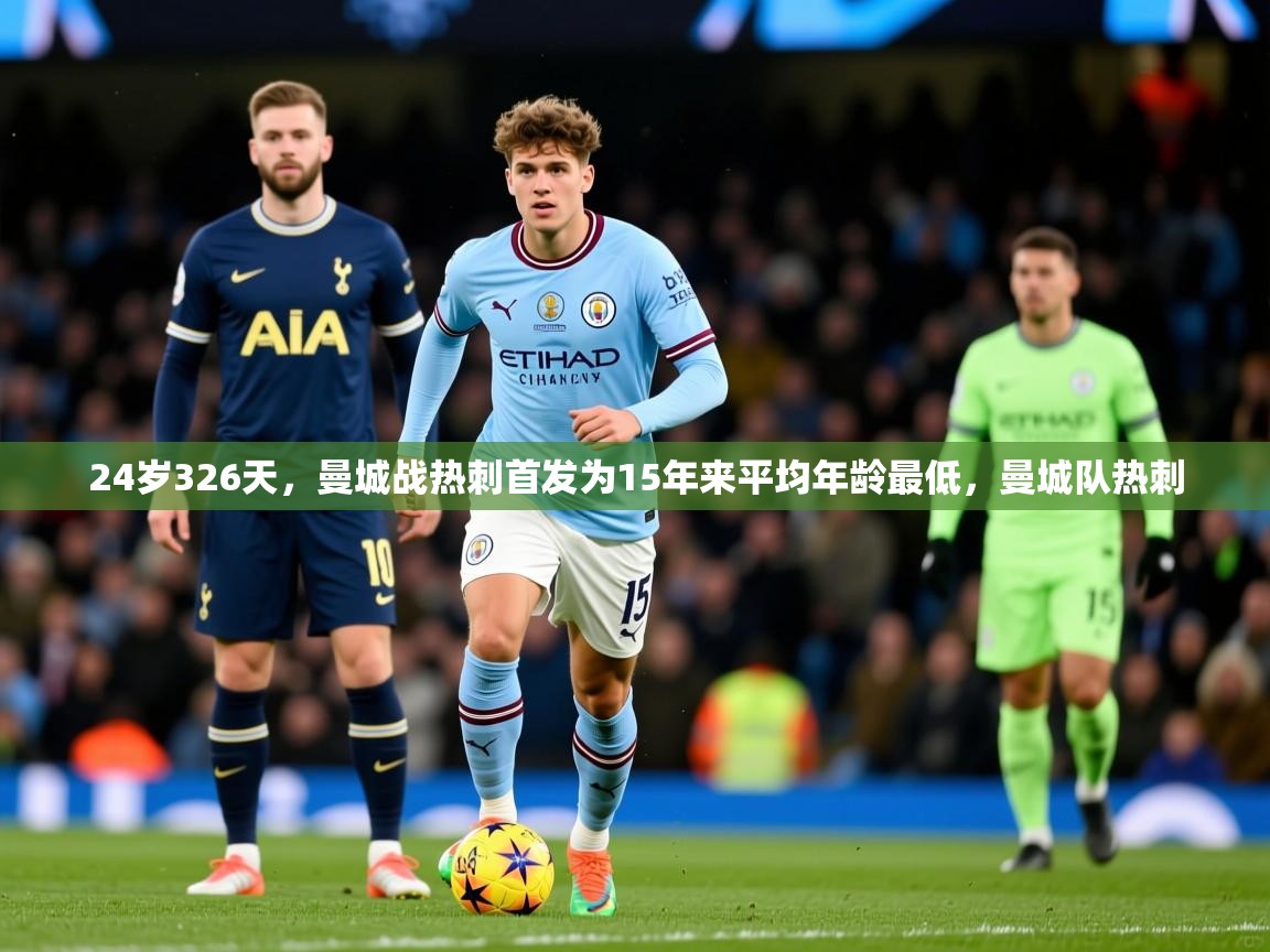 2025米兰体育官网网页版网页24岁326天，曼城战热刺首发为15年来平均年龄最低，曼城队热刺