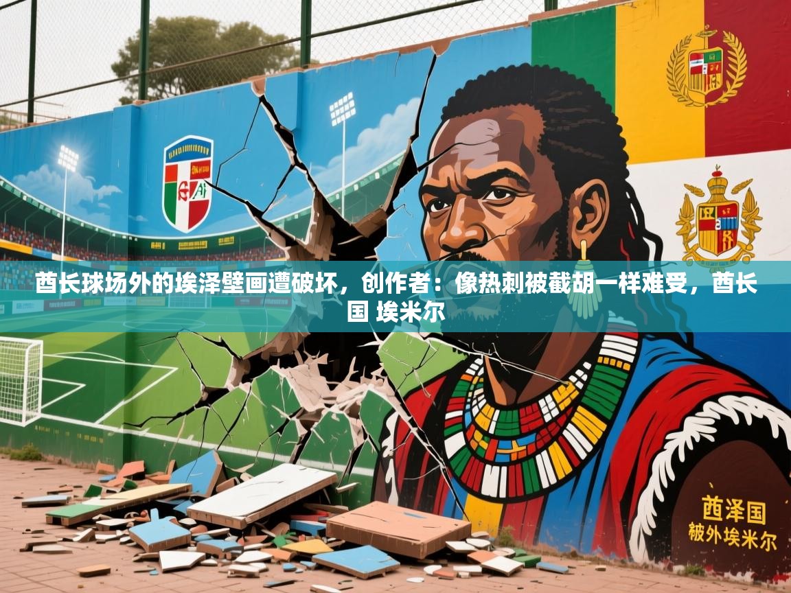 2025米兰体育在线酋长球场外的埃泽壁画遭破坏，创作者：像热刺被截胡一样难受，酋长国 埃米尔